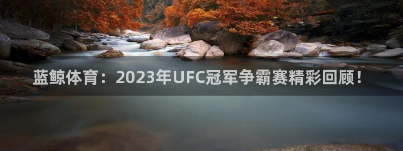 9255tv直播nba在线观看：蓝鲸体育：2023年UFC冠军争霸赛精彩回顾！