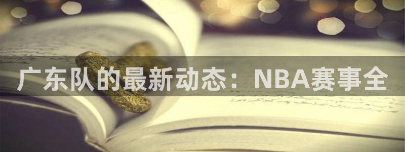 9255tv直播无插件nba：广东队的最新动态：NBA赛事全