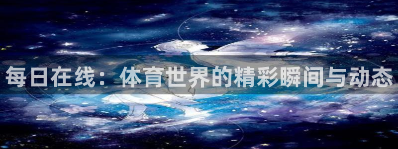 9255tv直播nba在线直播：每日在线：体育世界的精彩瞬间与动态