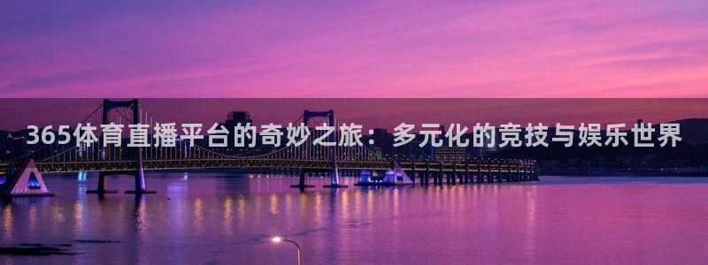 9255tv直播无插件nba：365体育直播平台的奇妙之旅：多元化的竞技与娱乐世界