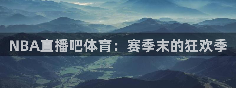 9255tv直播nba在线直播：NBA直播吧体育：赛季末的狂欢季